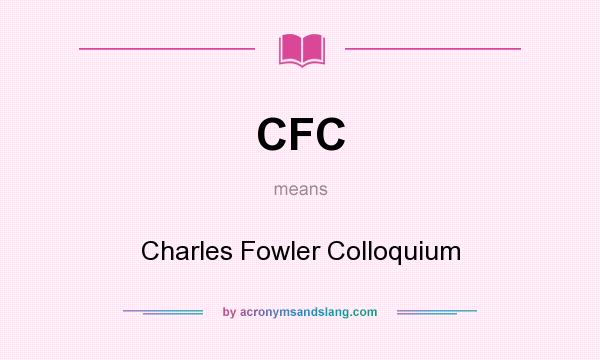 What does CFC mean? It stands for Charles Fowler Colloquium