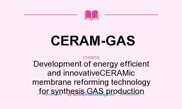 What does CERAM-GAS mean? It stands for Development of energy efficient and innovativeCERAMic membrane reforming technology for synthesis GAS production