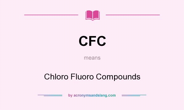 What does CFC mean? It stands for Chloro Fluoro Compounds