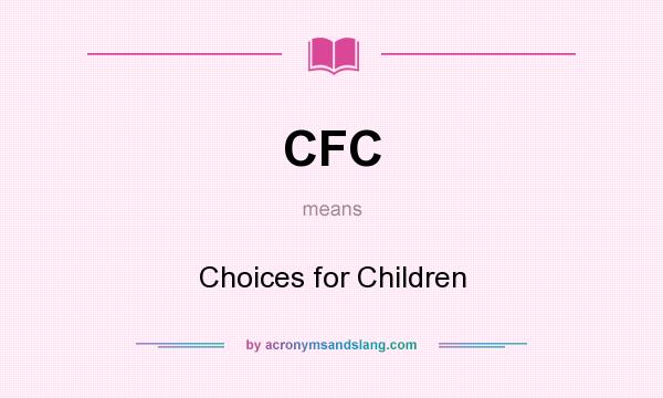 What does CFC mean? It stands for Choices for Children