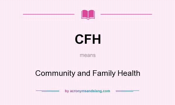 What does CFH mean? It stands for Community and Family Health