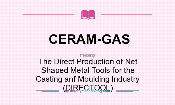What does CERAM-GAS mean? It stands for The Direct Production of Net Shaped Metal Tools for the Casting anf Moulding Industry (DIRECTOOL)