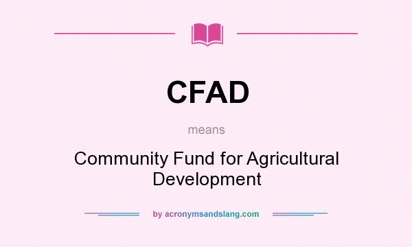What does CFAD mean? It stands for Community Fund for Agricultural Development