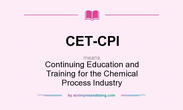 What does CET-CPI mean? It stands for Continuing Education and Training for the Chemical Process Industry