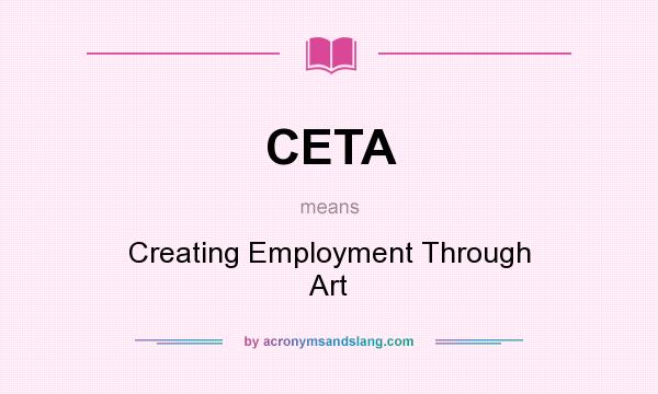 What does CETA mean? It stands for Creating Employment Through Art