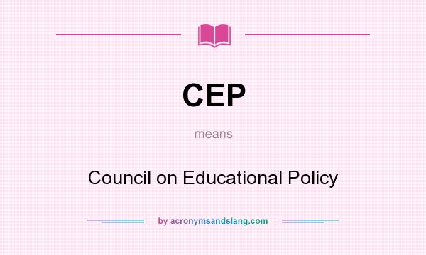 What does CEP mean? It stands for Council on Educational Policy