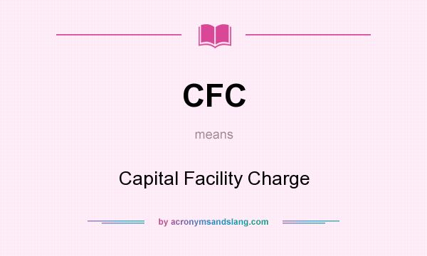 What does CFC mean? It stands for Capital Facility Charge