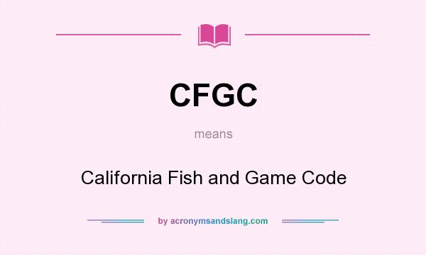 What does CFGC mean? It stands for California Fish and Game Code