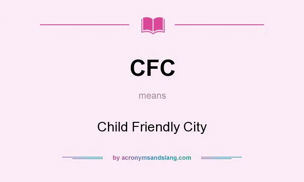 What does CFC mean? It stands for Child Friendly City