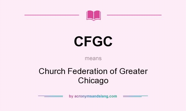 What does CFGC mean? It stands for Church Federation of Greater Chicago