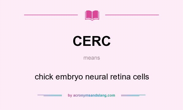 What does CERC mean? It stands for chick embryo neural retina cells