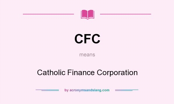 What does CFC mean? It stands for Catholic Finance Corporation