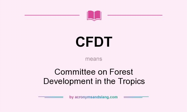 What does CFDT mean? It stands for Committee on Forest Development in the Tropics