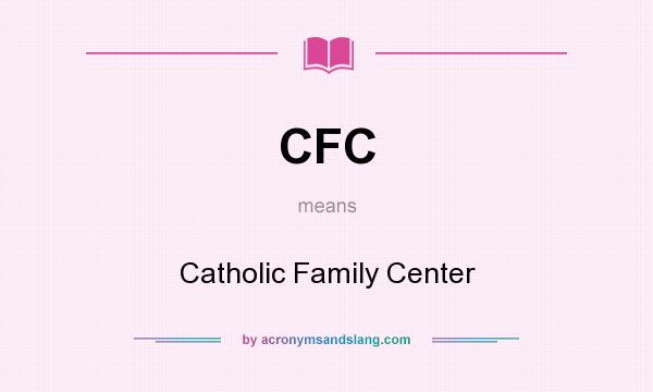 What does CFC mean? It stands for Catholic Family Center