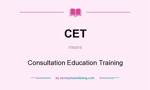 What does CET mean? It stands for Consultation Education Training