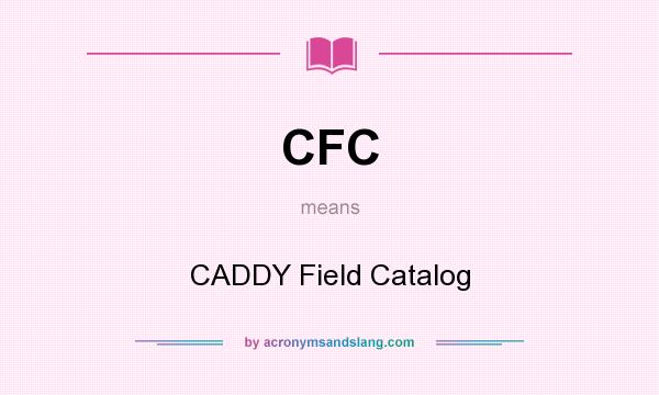 What does CFC mean? It stands for CADDY Field Catalog