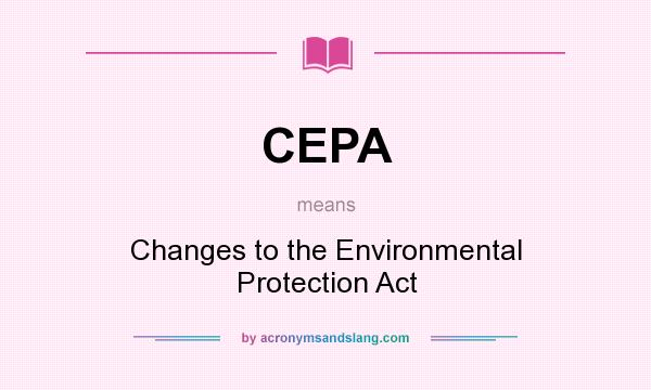 What does CEPA mean? It stands for Changes to the Environmental Protection Act