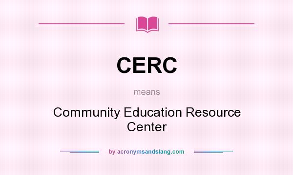 What does CERC mean? It stands for Community Education Resource Center