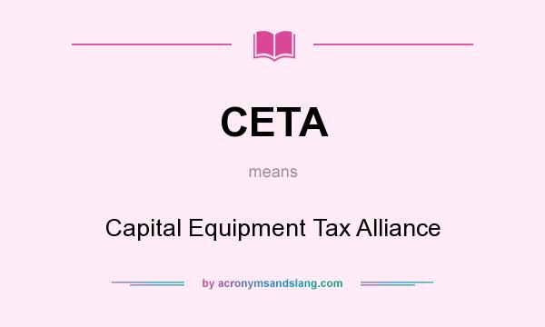 What does CETA mean? It stands for Capital Equipment Tax Alliance