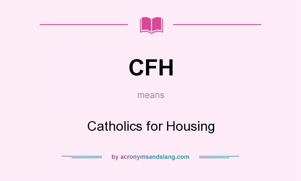 What does CFH mean? It stands for Catholics for Housing