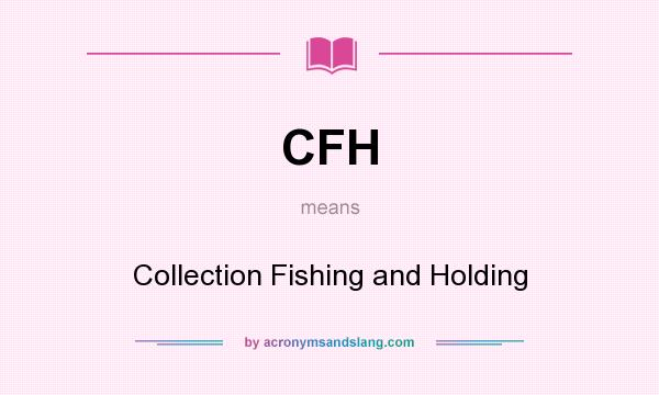What does CFH mean? It stands for Collection Fishing and Holding