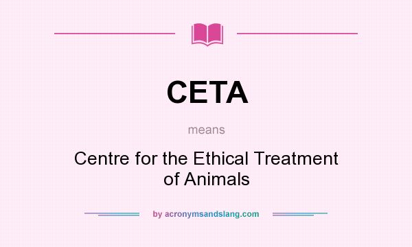 What does CETA mean? It stands for Centre for the Ethical Treatment of Animals