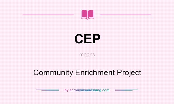 What does CEP mean? It stands for Community Enrichment Project