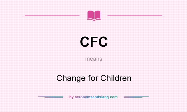 What does CFC mean? It stands for Change for Children