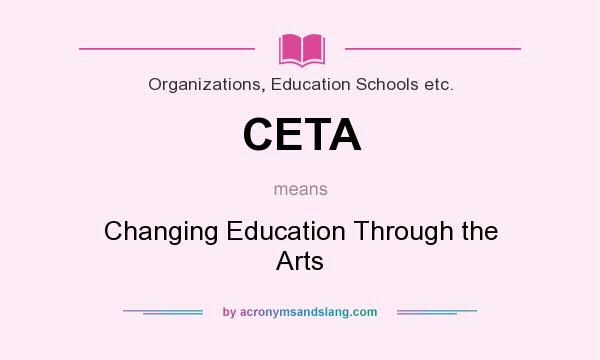 What does CETA mean? It stands for Changing Education Through the Arts