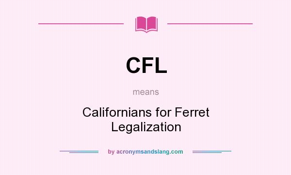 What does CFL mean? It stands for Californians for Ferret Legalization