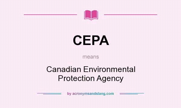 What does CEPA mean? It stands for Canadian Environmental Protection Agency