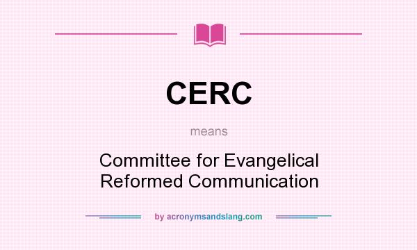 What does CERC mean? It stands for Committee for Evangelical Reformed Communication