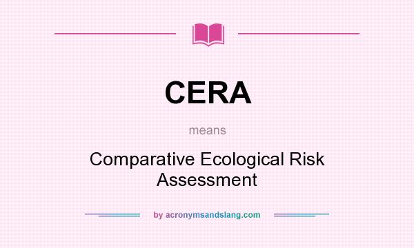 What does CERA mean? It stands for Comparative Ecological Risk Assessment