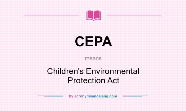 What does CEPA mean? It stands for Children`s Environmental Protection Act