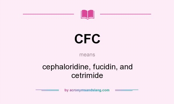 What does CFC mean? It stands for cephaloridine, fucidin, and cetrimide