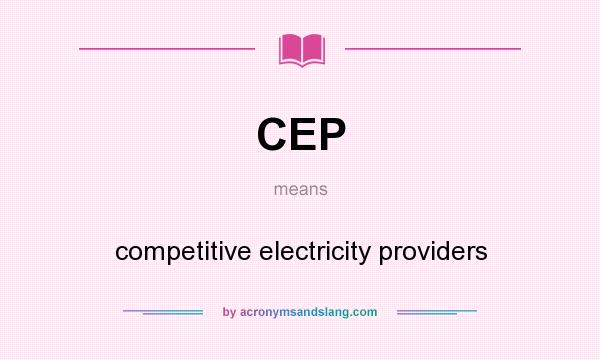 What does CEP mean? It stands for competitive electricity providers