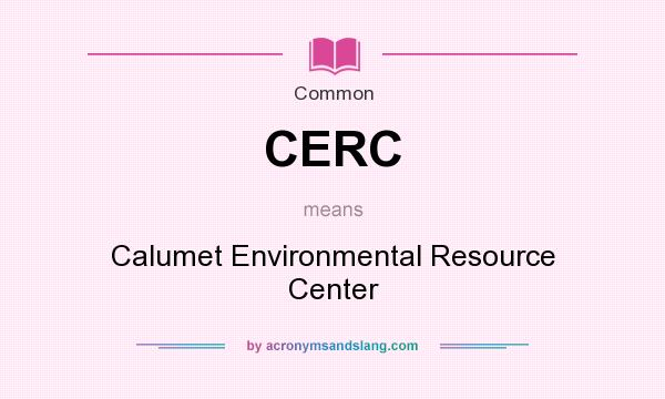 What does CERC mean? It stands for Calumet Environmental Resource Center