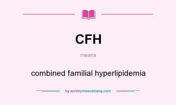 What does CFH mean? It stands for combined familial hyperlipidemia