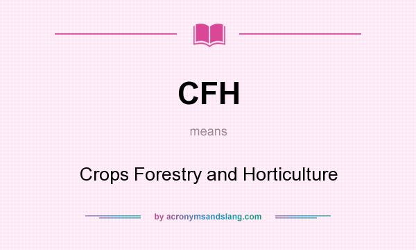 What does CFH mean? It stands for Crops Forestry and Horticulture