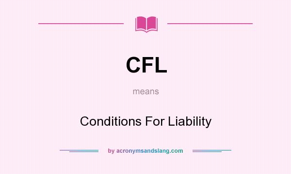 What does CFL mean? It stands for Conditions For Liability