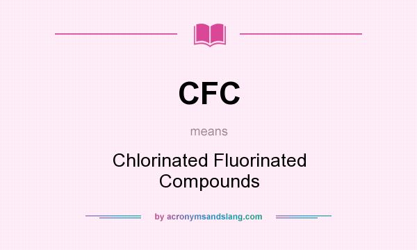 What does CFC mean? It stands for Chlorinated Fluorinated Compounds