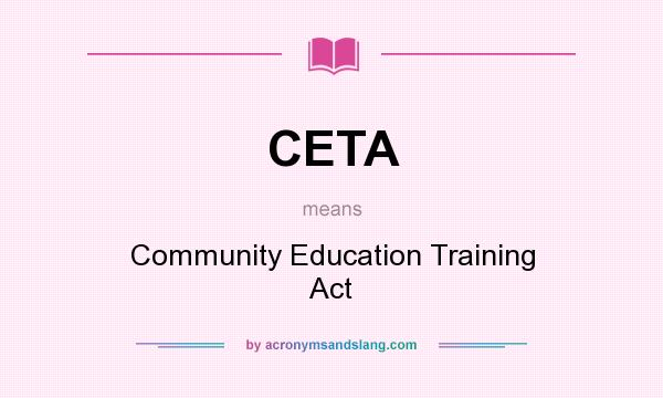 What does CETA mean? It stands for Community Education Training Act