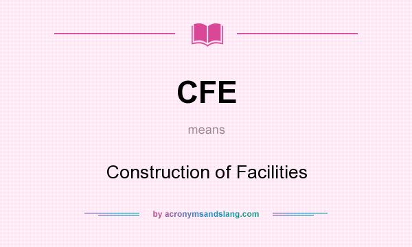 What does CFE mean? It stands for Construction of Facilities