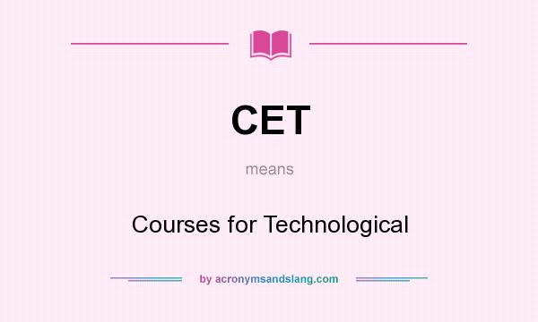 What does CET mean? It stands for Courses for Technological