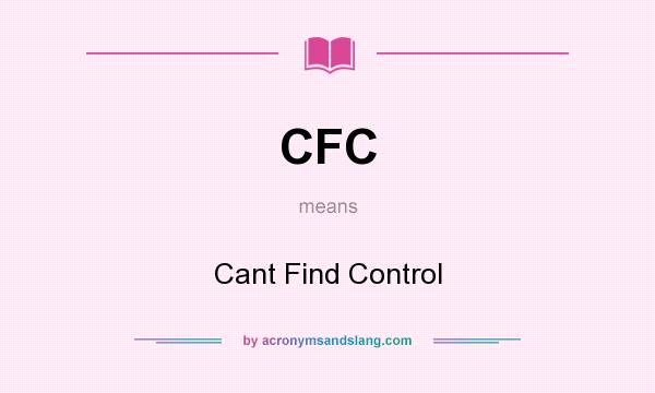 What does CFC mean? It stands for Cant Find Control