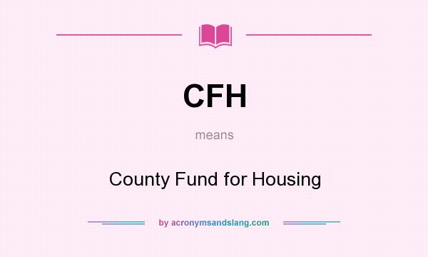 What does CFH mean? It stands for County Fund for Housing