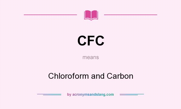 What does CFC mean? It stands for Chloroform and Carbon