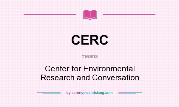 What does CERC mean? It stands for Center for Environmental Research and Conversation