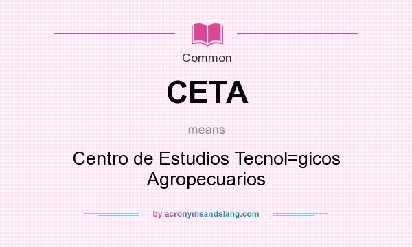 What does CETA mean? It stands for Centro de Estudios Tecnol=gicos Agropecuarios