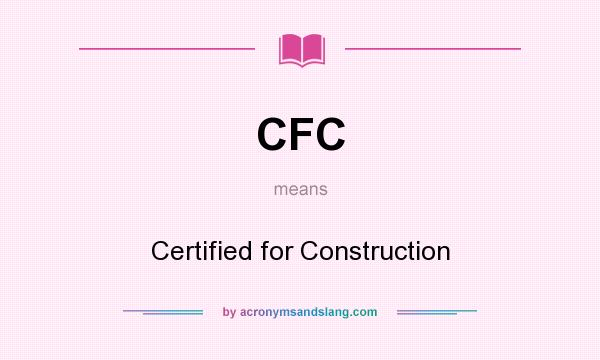 What does CFC mean? It stands for Certified for Construction